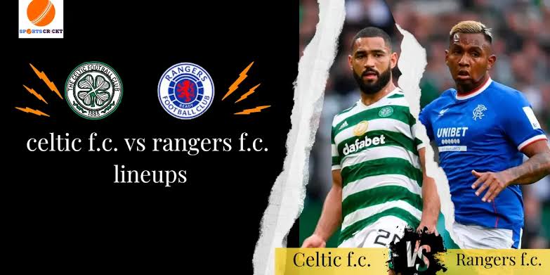 Celtic F.C. vs. Rangers F.C.: Anticipated Lineups for the Upcoming